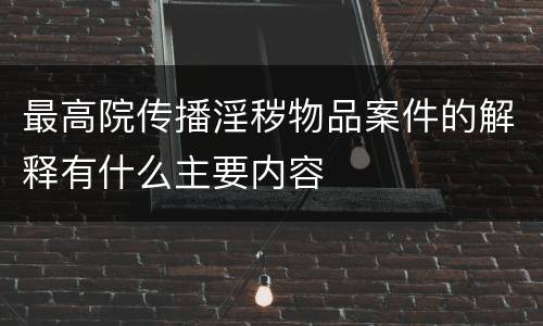 最高院传播淫秽物品案件的解释有什么主要内容