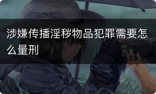 涉嫌传播淫秽物品犯罪需要怎么量刑