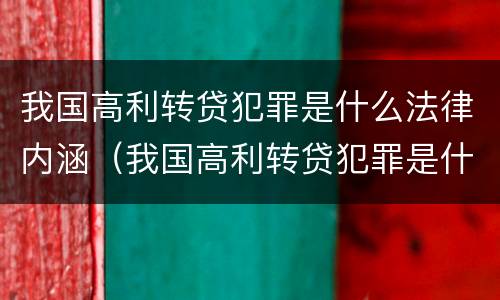 我国高利转贷犯罪是什么法律内涵（我国高利转贷犯罪是什么法律内涵的）