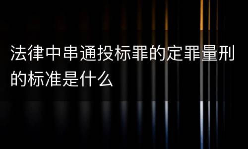 法律中串通投标罪的定罪量刑的标准是什么