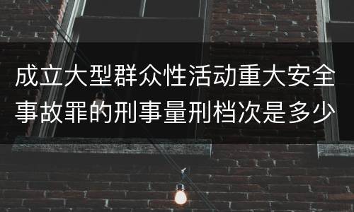 成立大型群众性活动重大安全事故罪的刑事量刑档次是多少