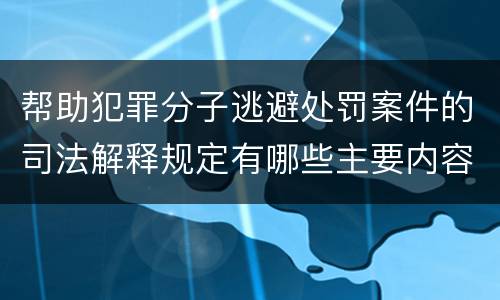 帮助犯罪分子逃避处罚案件的司法解释规定有哪些主要内容