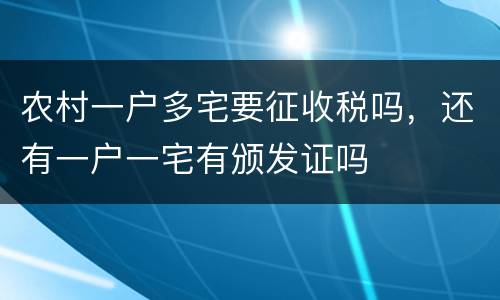 农村一户多宅要征收税吗，还有一户一宅有颁发证吗