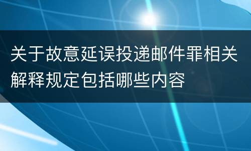 关于故意延误投递邮件罪相关解释规定包括哪些内容