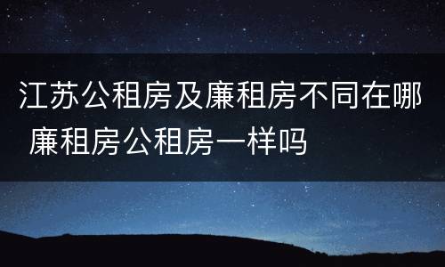 江苏公租房及廉租房不同在哪 廉租房公租房一样吗