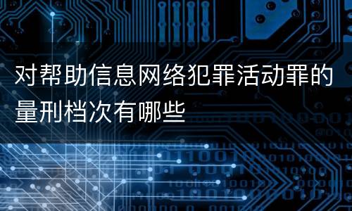 对帮助信息网络犯罪活动罪的量刑档次有哪些