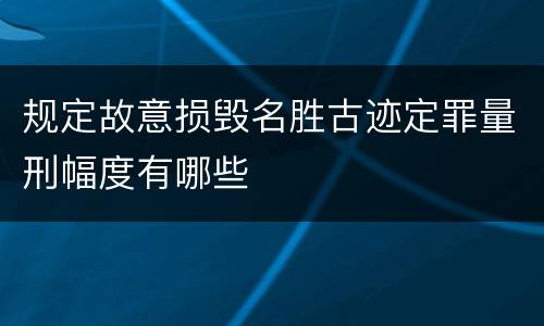 规定故意损毁名胜古迹定罪量刑幅度有哪些