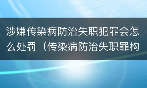 涉嫌传染病防治失职犯罪会怎么处罚（传染病防治失职罪构成要件）
