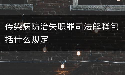传染病防治失职罪司法解释包括什么规定