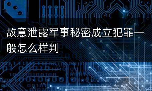 故意泄露军事秘密成立犯罪一般怎么样判