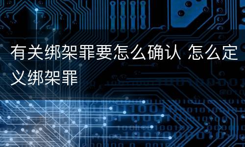 有关绑架罪要怎么确认 怎么定义绑架罪