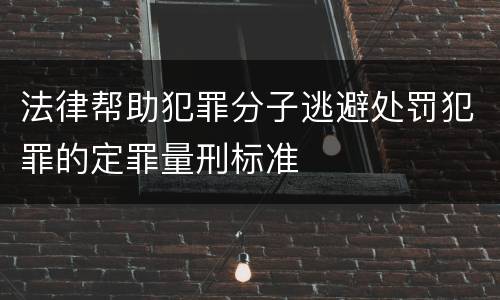 法律帮助犯罪分子逃避处罚犯罪的定罪量刑标准