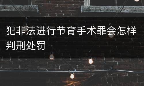 犯非法进行节育手术罪会怎样判刑处罚