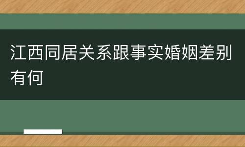 江西同居关系跟事实婚姻差别有何