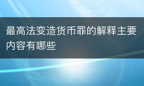 最高法变造货币罪的解释主要内容有哪些