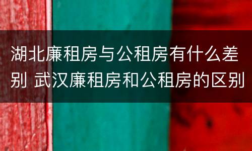 湖北廉租房与公租房有什么差别 武汉廉租房和公租房的区别