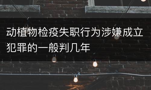 动植物检疫失职行为涉嫌成立犯罪的一般判几年