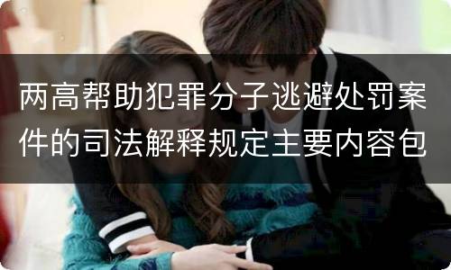 两高帮助犯罪分子逃避处罚案件的司法解释规定主要内容包括什么