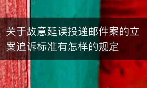关于故意延误投递邮件案的立案追诉标准有怎样的规定