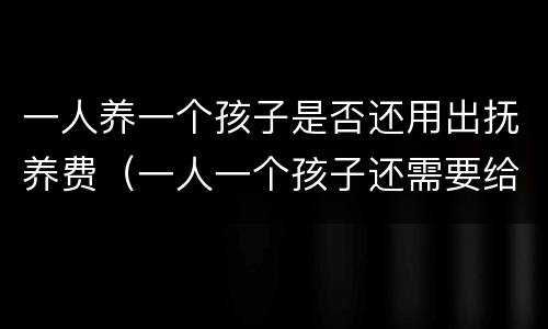 一人养一个孩子是否还用出抚养费（一人一个孩子还需要给抚养费吗）