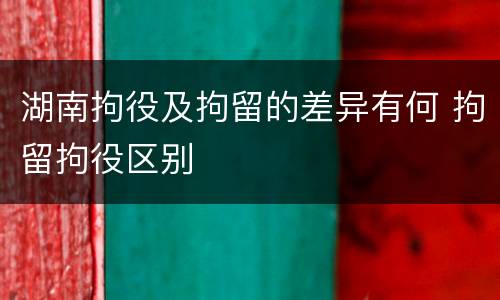 湖南拘役及拘留的差异有何 拘留拘役区别