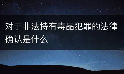 对于非法持有毒品犯罪的法律确认是什么