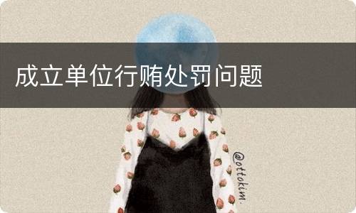 成立单位行贿处罚问题