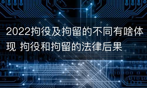 2022拘役及拘留的不同有啥体现 拘役和拘留的法律后果