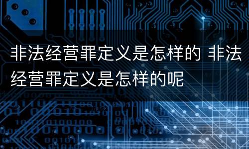 非法经营罪定义是怎样的 非法经营罪定义是怎样的呢