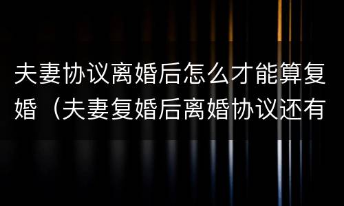 夫妻协议离婚后怎么才能算复婚（夫妻复婚后离婚协议还有效吗）