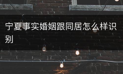 宁夏事实婚姻跟同居怎么样识别