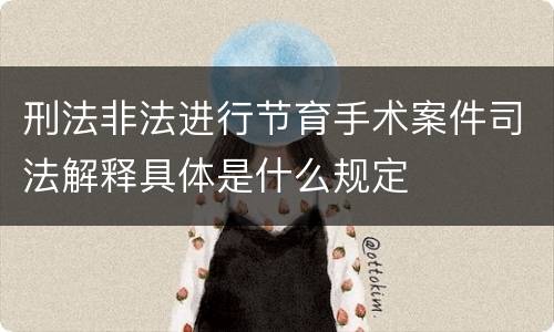 刑法非法进行节育手术案件司法解释具体是什么规定