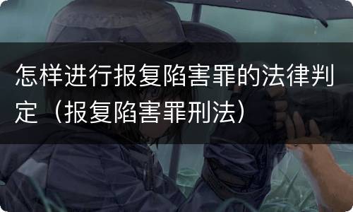 怎样进行报复陷害罪的法律判定（报复陷害罪刑法）