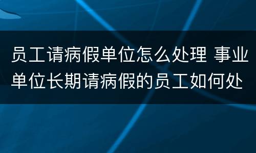 员工请病假单位怎么处理 事业单位长期请病假的员工如何处理