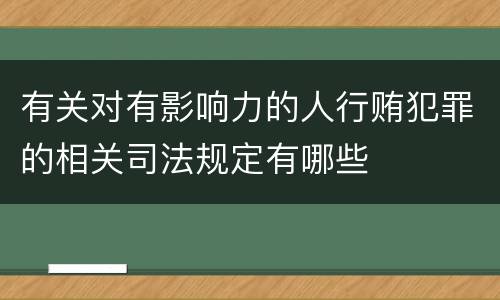 有关对有影响力的人行贿犯罪的相关司法规定有哪些