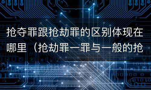 抢夺罪跟抢劫罪的区别体现在哪里（抢劫罪一罪与一般的抢劫罪区别）
