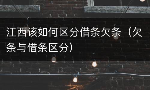 江西该如何区分借条欠条（欠条与借条区分）