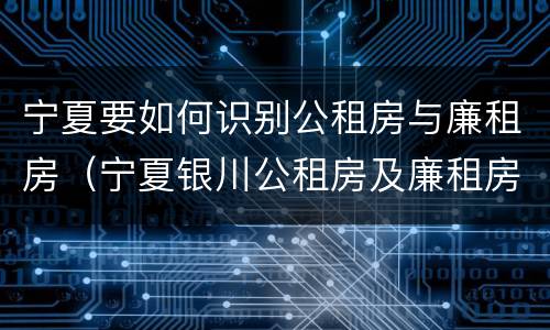 宁夏要如何识别公租房与廉租房（宁夏银川公租房及廉租房）