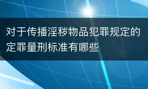 对于传播淫秽物品犯罪规定的定罪量刑标准有哪些