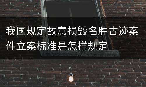 我国规定故意损毁名胜古迹案件立案标准是怎样规定