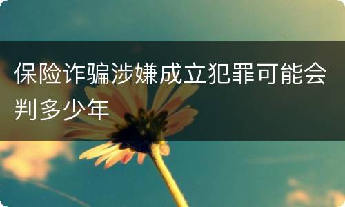 保险诈骗涉嫌成立犯罪可能会判多少年