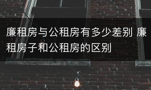 廉租房与公租房有多少差别 廉租房子和公租房的区别