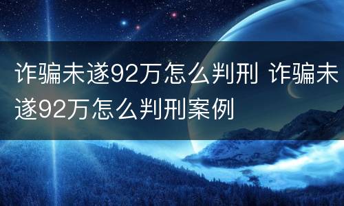 诈骗未遂92万怎么判刑 诈骗未遂92万怎么判刑案例