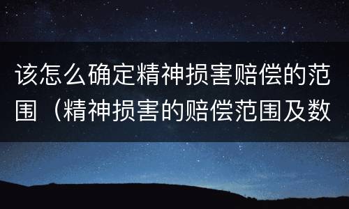 该怎么确定精神损害赔偿的范围（精神损害的赔偿范围及数额确定）