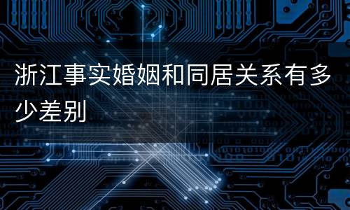 浙江事实婚姻和同居关系有多少差别