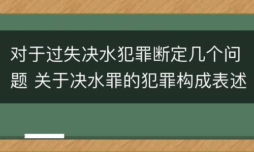 对于过失决水犯罪断定几个问题 关于决水罪的犯罪构成表述错误的有