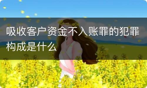 吸收客户资金不入账罪的犯罪构成是什么