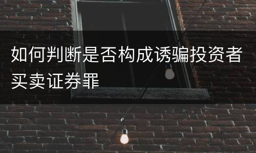如何判断是否构成诱骗投资者买卖证券罪