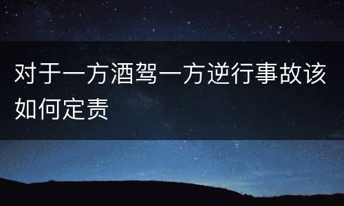 对于一方酒驾一方逆行事故该如何定责