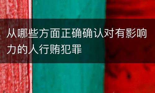 从哪些方面正确确认对有影响力的人行贿犯罪